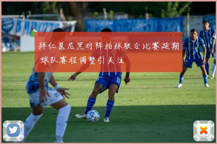 拜仁慕尼黑对阵柏林联合比赛延期 球队赛程调整引关注