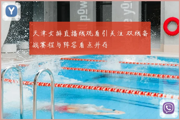天津女排直播线观看引关注 双线备战赛程与阵容看点并存