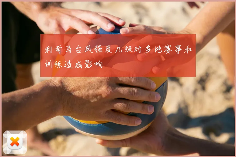 利奇马台风强度几级对多地赛事和训练造成影响