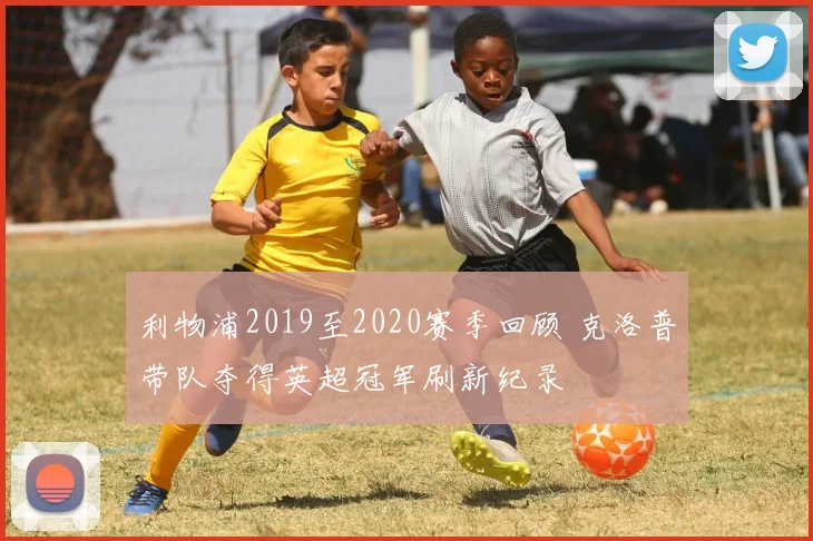 利物浦2019至2020赛季回顾 克洛普带队夺得英超冠军刷新纪录