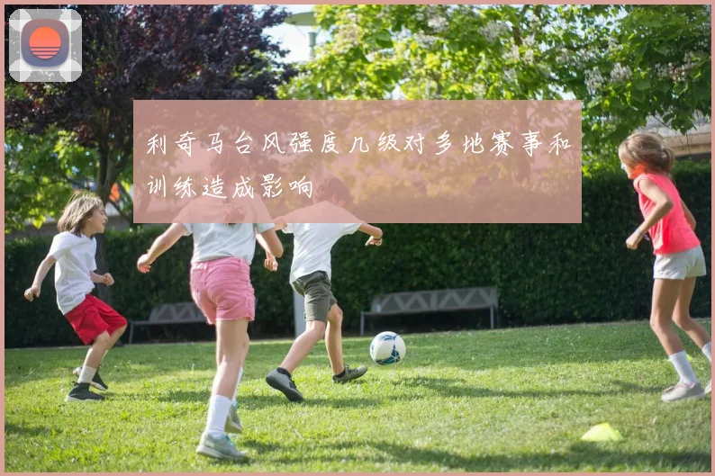 利奇马台风强度几级对多地赛事和训练造成影响