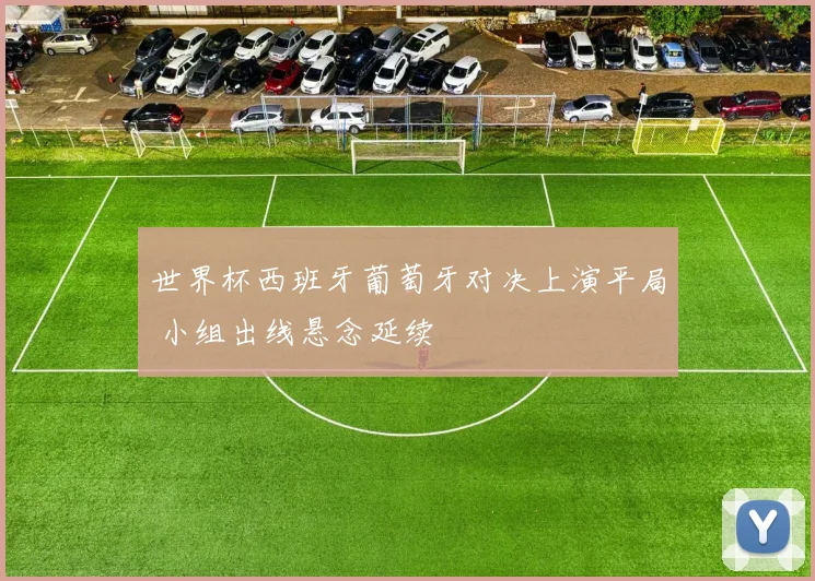 世界杯西班牙葡萄牙对决上演平局 小组出线悬念延续