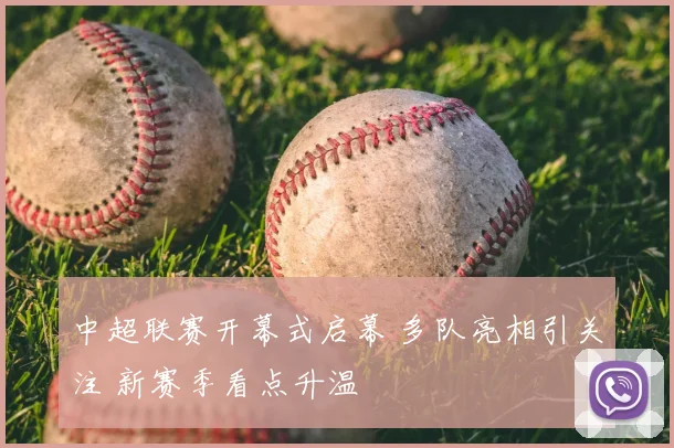 中超联赛开幕式启幕 多队亮相引关注 新赛季看点升温