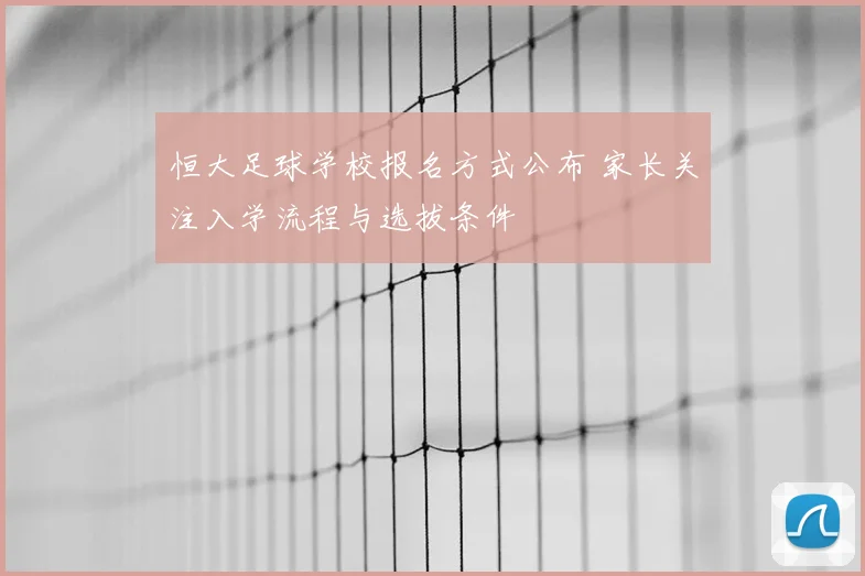 恒大足球学校报名方式公布 家长关注入学流程与选拔条件