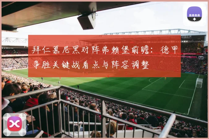 拜仁慕尼黑对阵弗赖堡前瞻：德甲争胜关键战看点与阵容调整